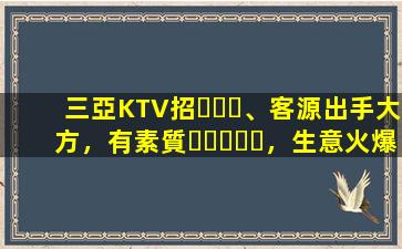 三亞KTV招、客源出手大方，有素質，生意火爆，